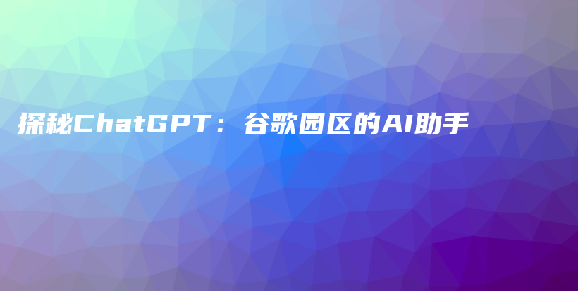 探秘ChatGPT：谷歌园区的AI助手插图