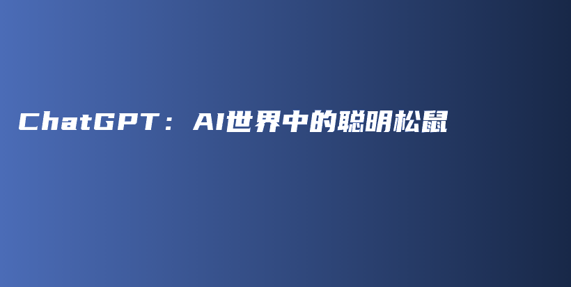 ChatGPT：AI世界中的聪明松鼠插图