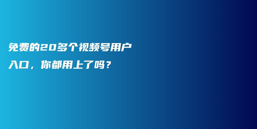 免费的20多个视频号用户入口，你都用上了吗？插图