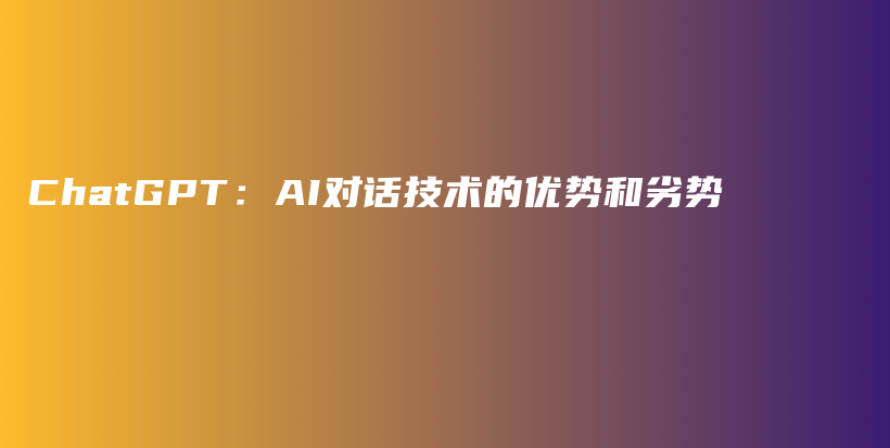 ChatGPT：AI对话技术的优势和劣势插图