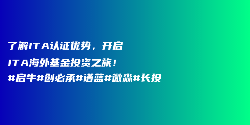 了解ITA认证优势，开启ITA海外基金投资之旅！#启牛#创必承#谱蓝#微淼#长投插图