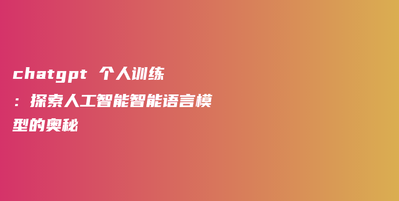 chatgpt 个人训练：探索人工智能智能语言模型的奥秘插图