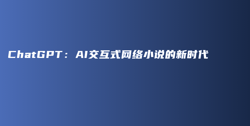 ChatGPT：AI交互式网络小说的新时代插图