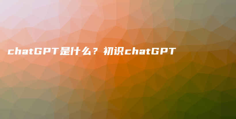 chatGPT是什么？初识chatGPT插图