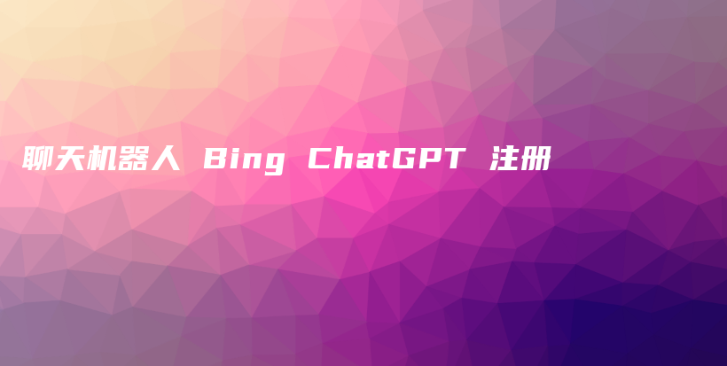 聊天机器人 Bing ChatGPT 注册插图