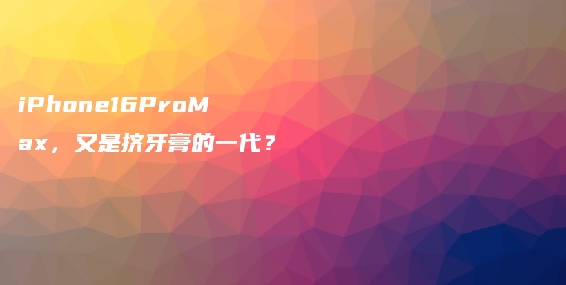 iPhone16ProMax，又是挤牙膏的一代？插图