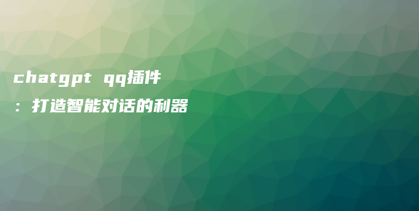 chatgpt qq插件：打造智能对话的利器插图