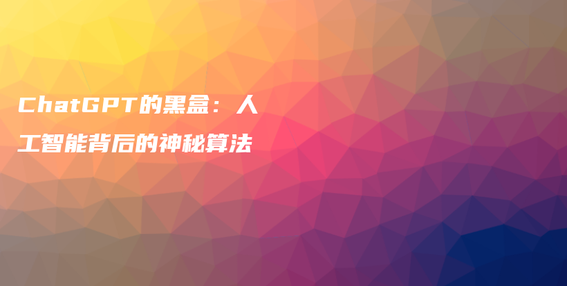 ChatGPT的黑盒：人工智能背后的神秘算法插图