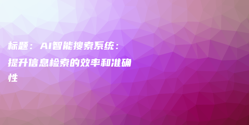 标题：AI智能搜索系统：提升信息检索的效率和准确性插图