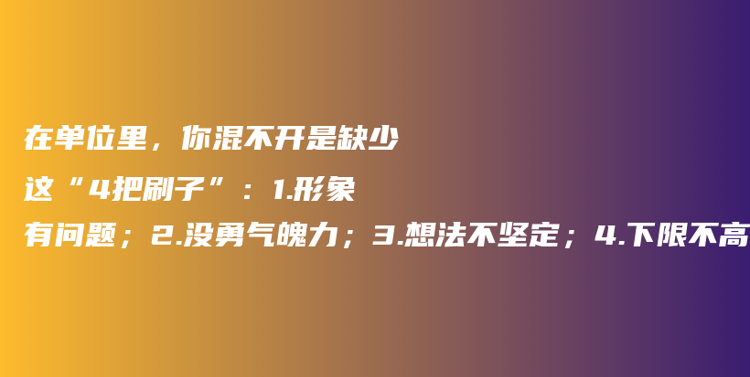 在单位里，你混不开是缺少这“4把刷子”：1.形象有问题；2.没勇气魄力；3.想法不坚定；4.下限不高上限太低插图