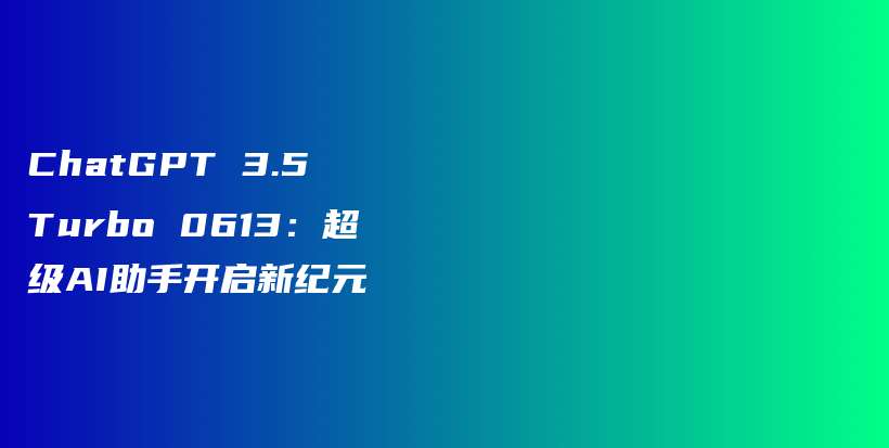 ChatGPT 3.5 Turbo 0613：超级AI助手开启新纪元插图