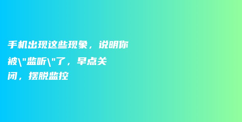 手机出现这些现象，说明你被”监听”了，早点关闭，摆脱监控插图