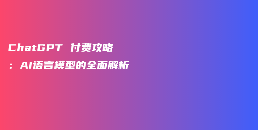 ChatGPT 付费攻略：AI语言模型的全面解析插图