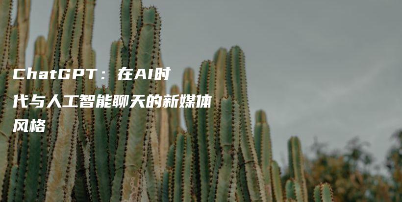 ChatGPT：在AI时代与人工智能聊天的新媒体风格插图