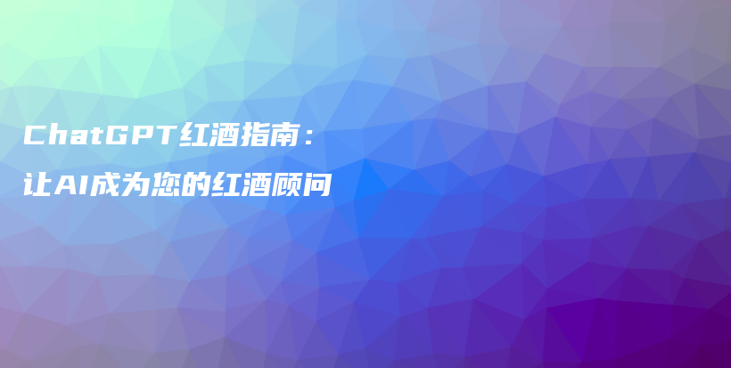 ChatGPT红酒指南：让AI成为您的红酒顾问插图