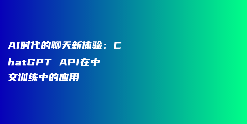 AI时代的聊天新体验：ChatGPT API在中文训练中的应用插图