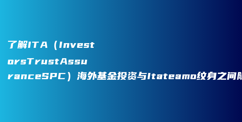 了解ITA（InvestorsTrustAssuranceSPC）海外基金投资与Itateamo纹身之间隐藏的联系#启牛#创必承#谱蓝#微淼#长投插图