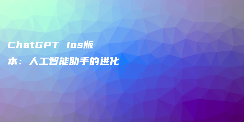 ChatGPT ios版本：人工智能助手的进化插图