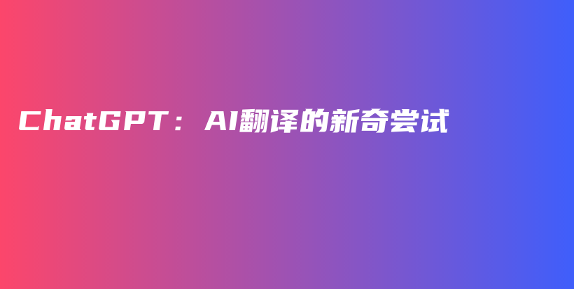 ChatGPT：AI翻译的新奇尝试插图