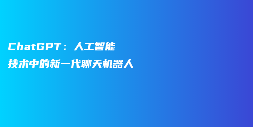 ChatGPT：人工智能技术中的新一代聊天机器人插图