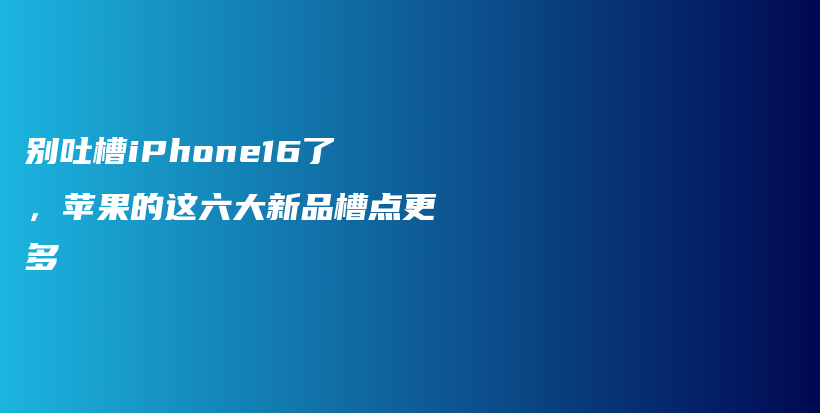 别吐槽iPhone16了，苹果的这六大新品槽点更多插图