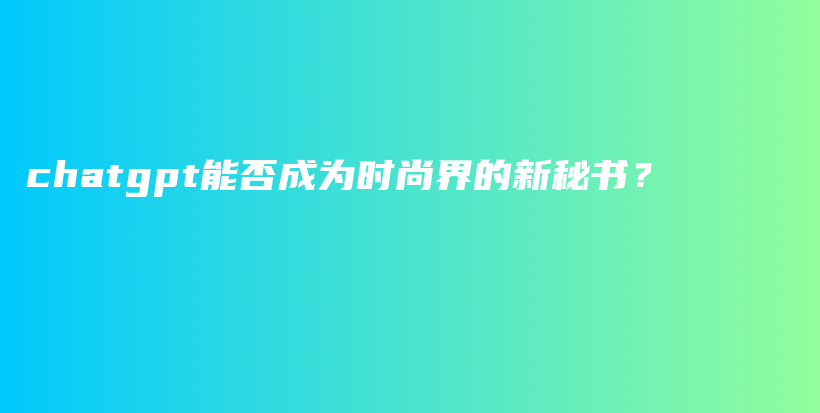 chatgpt能否成为时尚界的新秘书？插图