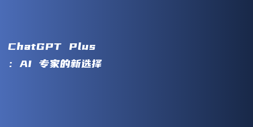 ChatGPT Plus：AI 专家的新选择插图