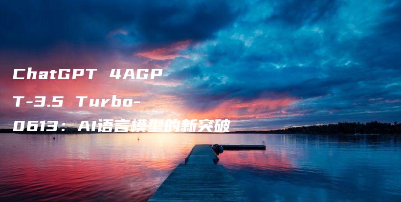 ChatGPT 4AGPT-3.5 Turbo-0613：AI语言模型的新突破插图