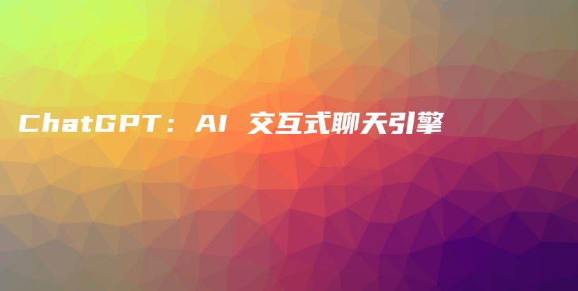 ChatGPT：AI 交互式聊天引擎插图