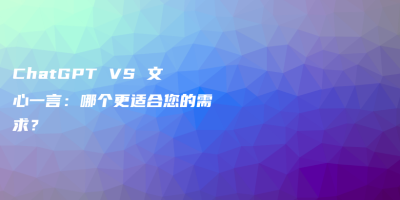 ChatGPT VS 文心一言：哪个更适合您的需求？