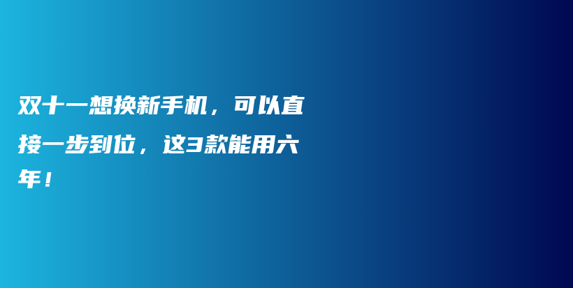 双十一想换新手机，可以直接一步到位，这3款能用六年！插图