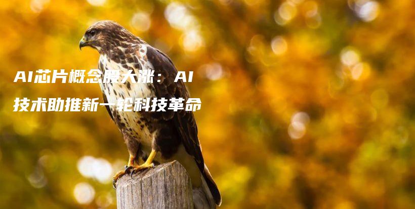 AI芯片概念股大涨：AI技术助推新一轮科技革命插图