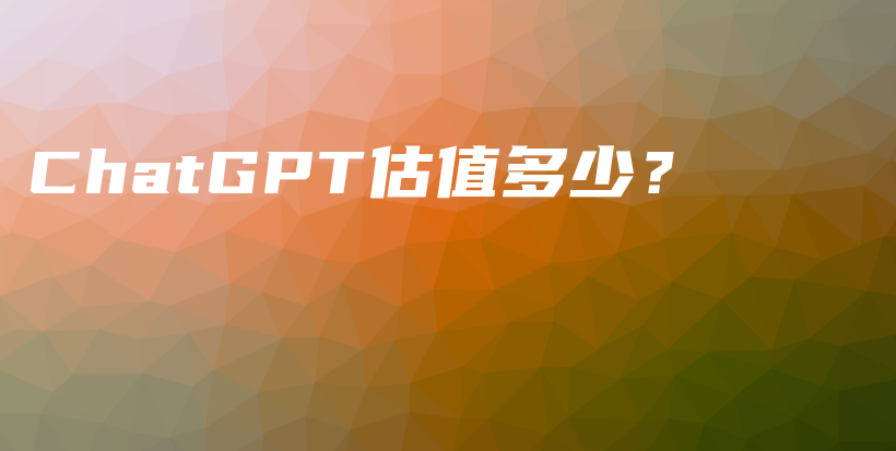 ChatGPT估值多少？插图