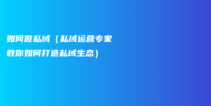 如何做私域（私域运营专家教你如何打造私域生态）插图