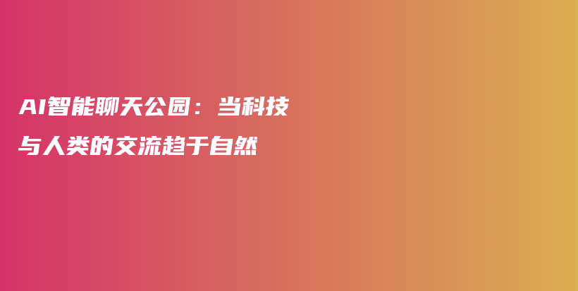 AI智能聊天公园：当科技与人类的交流趋于自然插图