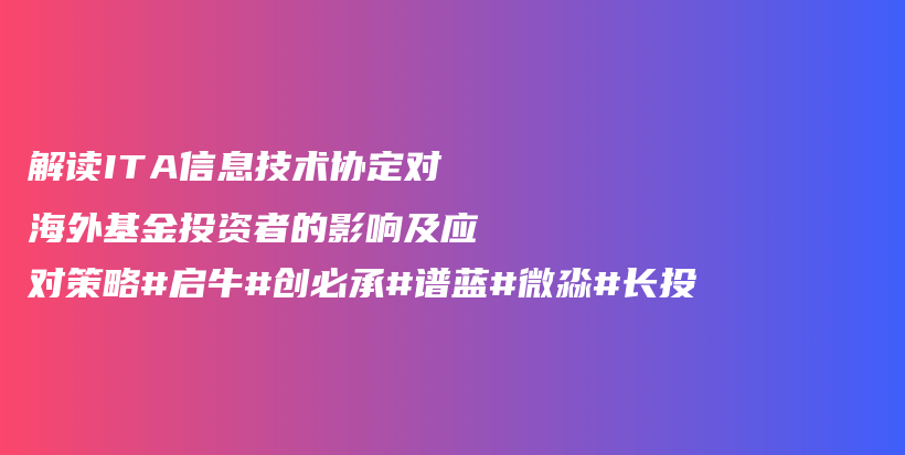 解读ITA信息技术协定对海外基金投资者的影响及应对策略#启牛#创必承#谱蓝#微淼#长投插图