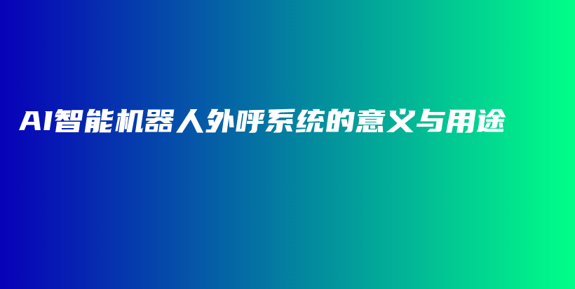 AI智能机器人外呼系统的意义与用途插图