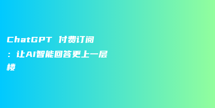 ChatGPT 付费订阅：让AI智能回答更上一层楼插图