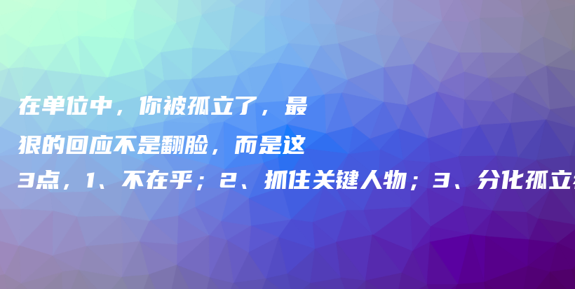 在单位中，你被孤立了，最狠的回应不是翻脸，而是这3点，1、不在乎；2、抓住关键人物；3、分化孤立者插图