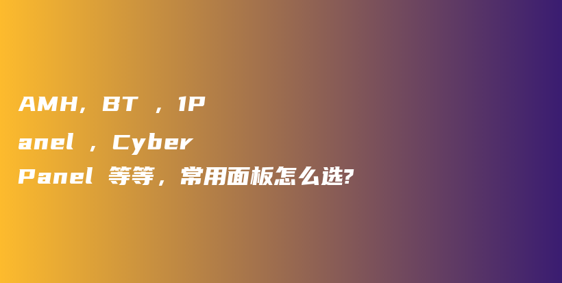 AMH, BT , 1Panel , CyberPanel 等等，常用面板怎么选?插图