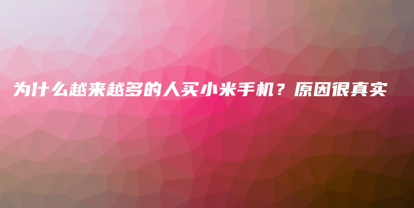 为什么越来越多的人买小米手机？原因很真实插图