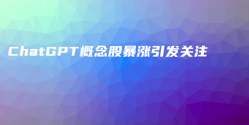 ChatGPT概念股暴涨引发关注插图