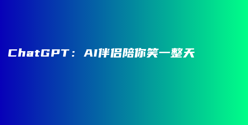 ChatGPT：AI伴侣陪你笑一整天插图