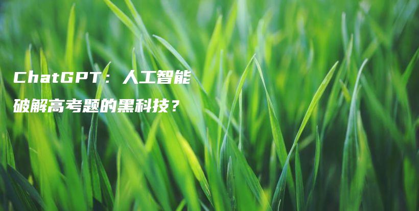 ChatGPT：人工智能破解高考题的黑科技？插图