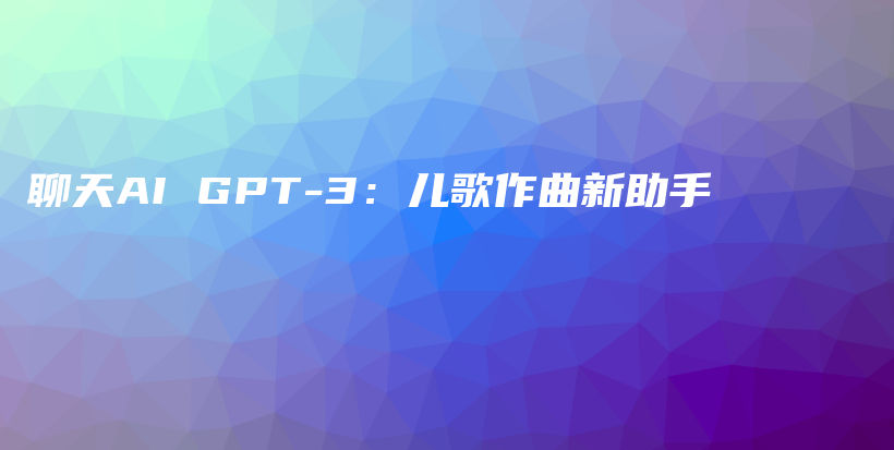 聊天AI GPT-3：儿歌作曲新助手插图