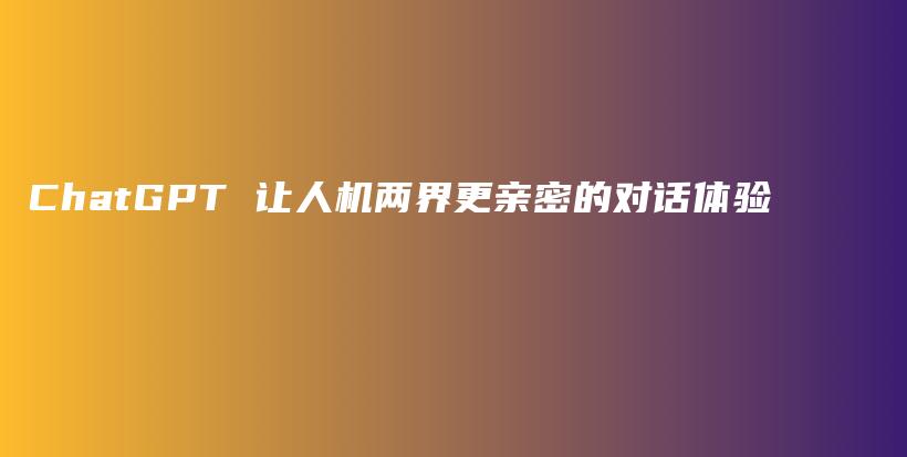 ChatGPT 让人机两界更亲密的对话体验插图