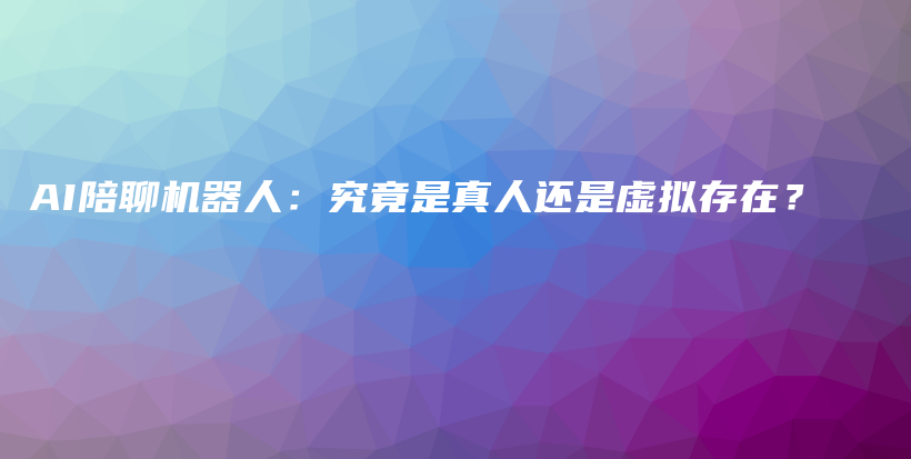 AI陪聊机器人：究竟是真人还是虚拟存在？插图