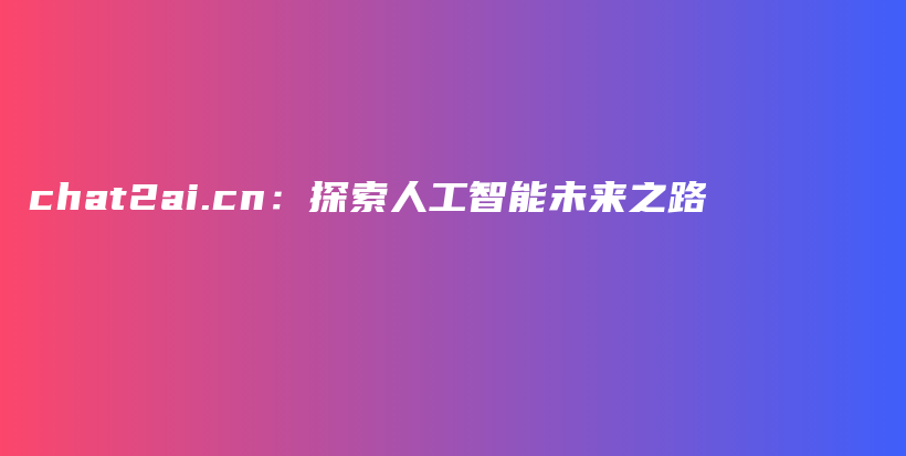 chat2ai.cn：探索人工智能未来之路插图