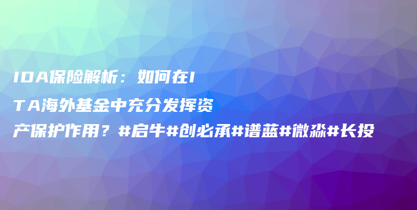 IDA保险解析：如何在ITA海外基金中充分发挥资产保护作用？#启牛#创必承#谱蓝#微淼#长投插图