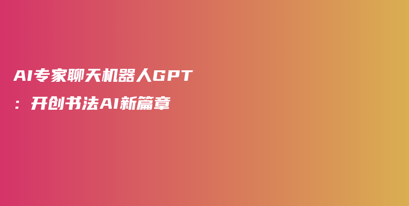 AI专家聊天机器人GPT：开创书法AI新篇章插图